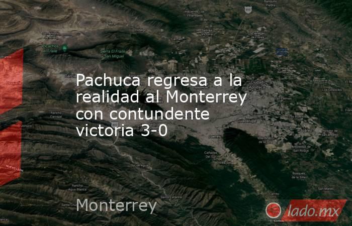 Pachuca regresa a la realidad al Monterrey con contundente victoria 3-0. Noticias en tiempo real