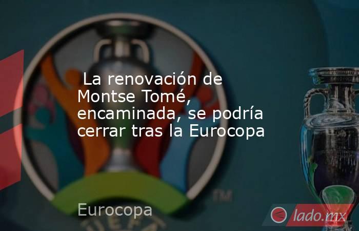                          La renovación de Montse Tomé, encaminada, se podría cerrar tras la Eurocopa                     . Noticias en tiempo real