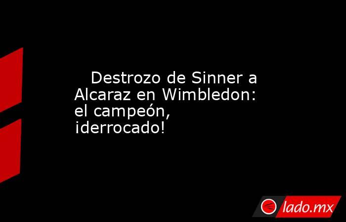                            Destrozo de Sinner a Alcaraz en Wimbledon: el campeón, ¡derrocado!                       . Noticias en tiempo real