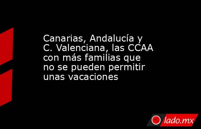 Canarias, Andalucía y C. Valenciana, las CCAA con más familias que no se pueden permitir unas vacaciones. Noticias en tiempo real