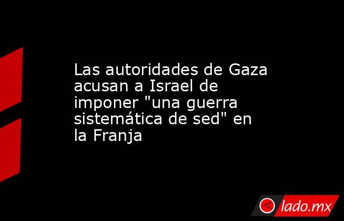 Las autoridades de Gaza acusan a Israel de imponer 