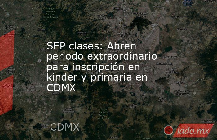 SEP clases: Abren periodo extraordinario para inscripción en kinder y primaria en CDMX. Noticias en tiempo real