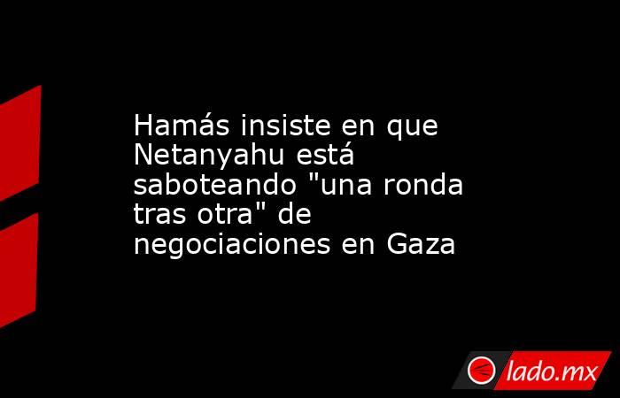 Hamás insiste en que Netanyahu está saboteando 
