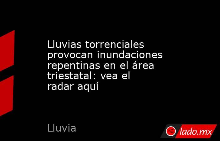 Lluvias torrenciales provocan inundaciones repentinas en el área triestatal: vea el radar aquí. Noticias en tiempo real