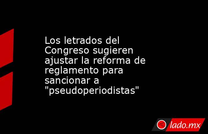Los letrados del Congreso sugieren ajustar la reforma de reglamento para sancionar a 