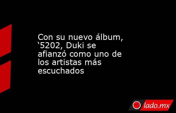 Con su nuevo álbum, ‘5202, Duki se afianzó como uno de los artistas más escuchados. Noticias en tiempo real
