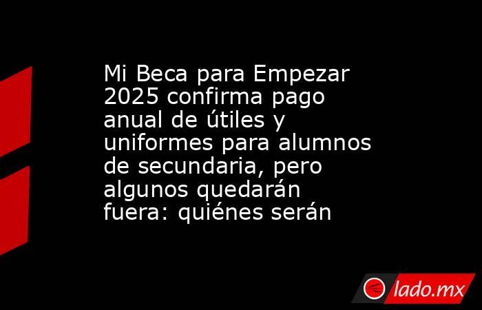 Mi Beca para Empezar 2025 confirma pago anual de útiles y uniformes para alumnos de secundaria, pero algunos quedarán fuera: quiénes serán. Noticias en tiempo real