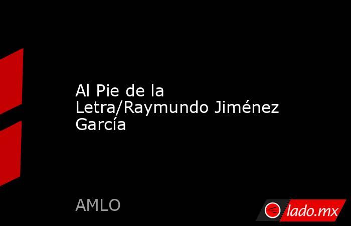 Al Pie de la Letra/Raymundo Jiménez García. Noticias en tiempo real