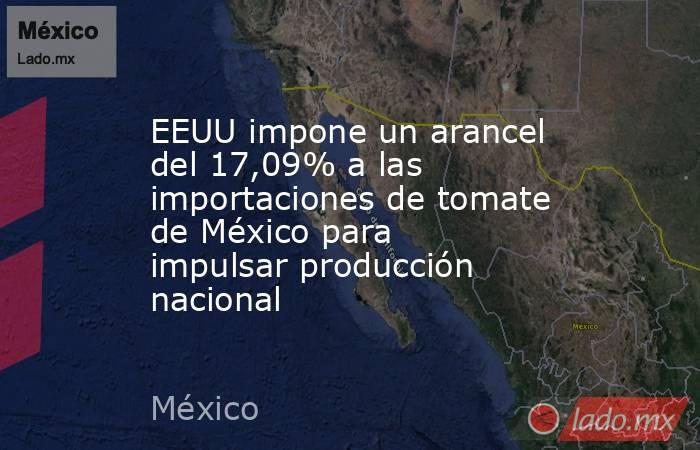 EEUU impone un arancel del 17,09% a las importaciones de tomate de México para impulsar producción nacional. Noticias en tiempo real