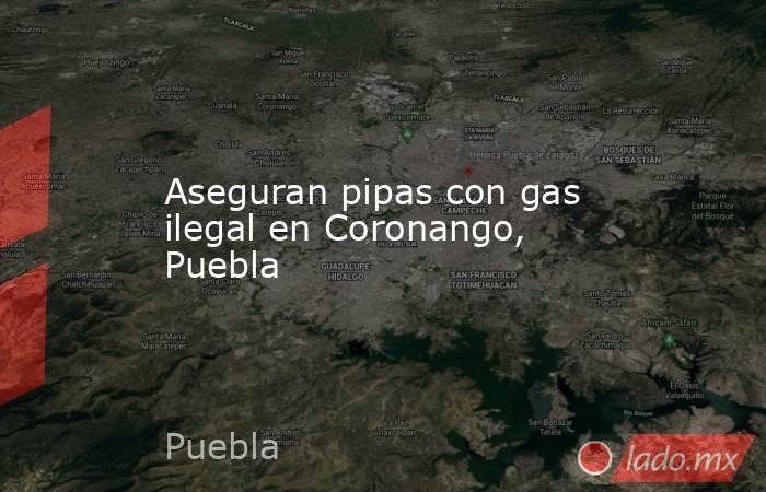 Aseguran pipas con gas ilegal en Coronango, Puebla. Noticias en tiempo real
