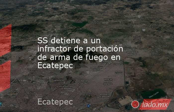 SS detiene a un infractor de portación de arma de fuego en Ecatepec. Noticias en tiempo real