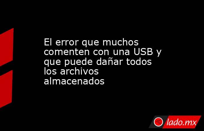 El error que muchos comenten con una USB y que puede dañar todos los archivos almacenados . Noticias en tiempo real