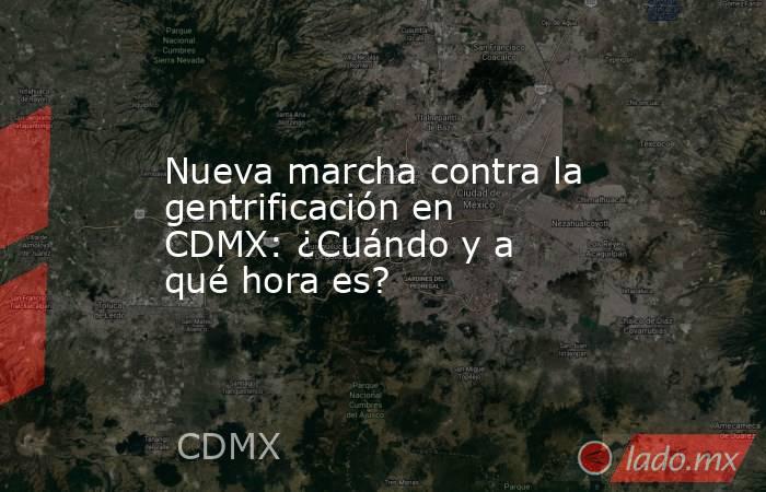 Nueva marcha contra la gentrificación en CDMX: ¿Cuándo y a qué hora es?. Noticias en tiempo real
