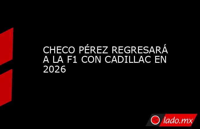 CHECO PÉREZ REGRESARÁ A LA F1 CON CADILLAC EN 2026. Noticias en tiempo real