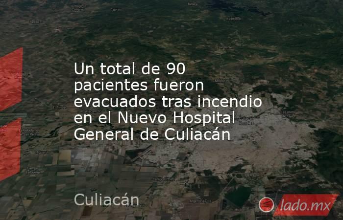 Un total de 90 pacientes fueron evacuados tras incendio en el Nuevo Hospital General de Culiacán. Noticias en tiempo real
