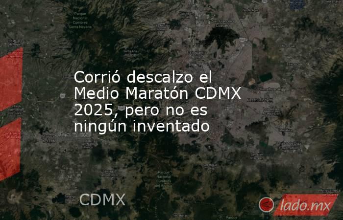Corrió descalzo el Medio Maratón CDMX 2025, pero no es ningún inventado. Noticias en tiempo real