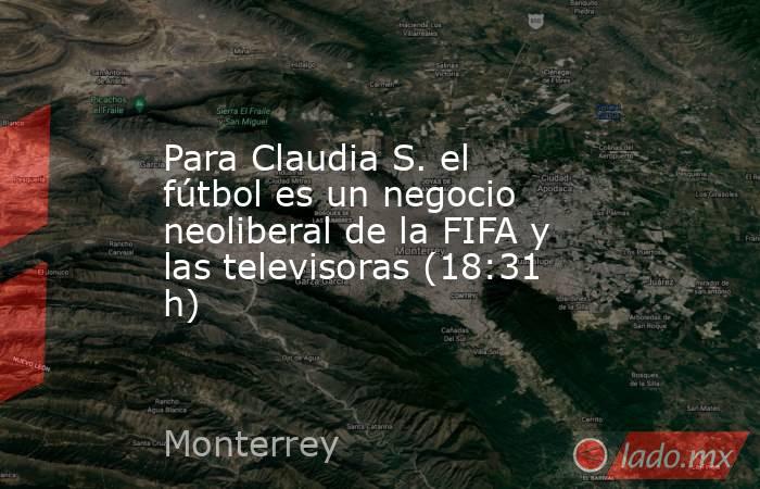Para Claudia S. el fútbol es un negocio neoliberal de la FIFA y las televisoras (18:31 h). Noticias en tiempo real