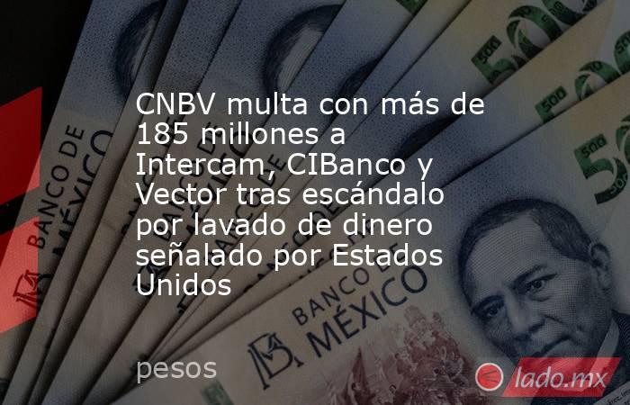 CNBV multa con más de 185 millones a Intercam, CIBanco y Vector tras escándalo por lavado de dinero señalado por Estados Unidos. Noticias en tiempo real