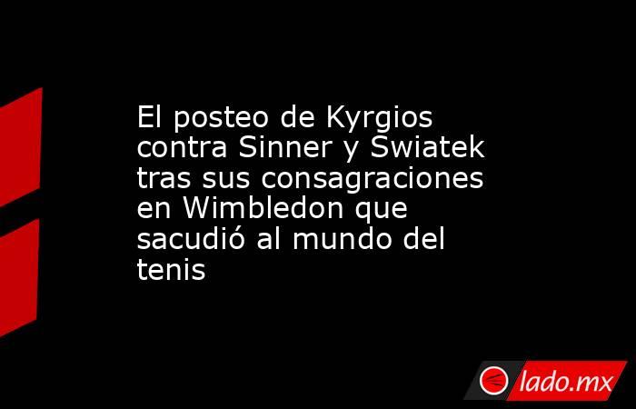 El posteo de Kyrgios contra Sinner y Swiatek tras sus consagraciones en Wimbledon que sacudió al mundo del tenis. Noticias en tiempo real