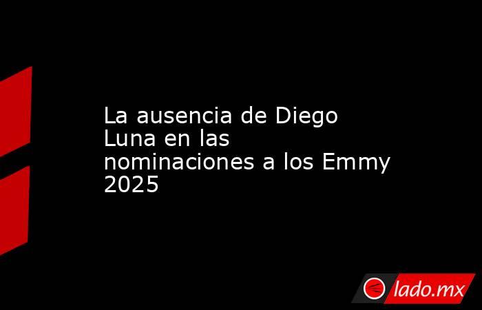 La ausencia de Diego Luna en las nominaciones a los Emmy 2025. Noticias en tiempo real