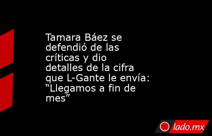 Tamara Báez se defendió de las críticas y dio detalles de la cifra que L-Gante le envía: “Llegamos a fin de mes”. Noticias en tiempo real