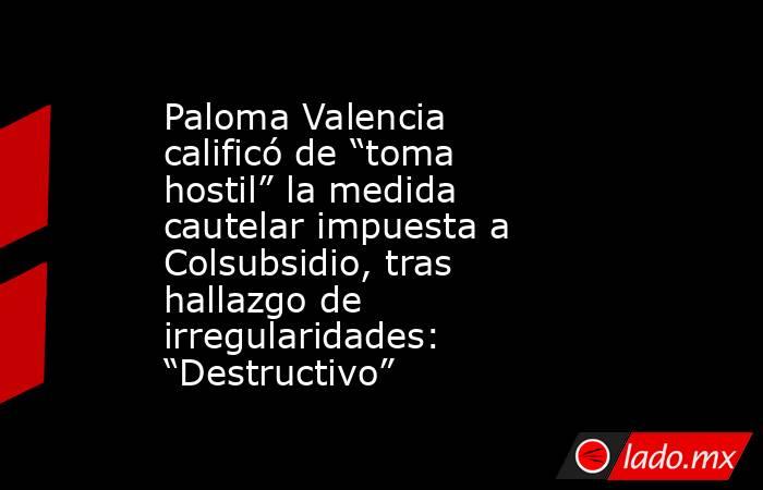Paloma Valencia calificó de “toma hostil” la medida cautelar impuesta a Colsubsidio, tras hallazgo de irregularidades: “Destructivo”. Noticias en tiempo real