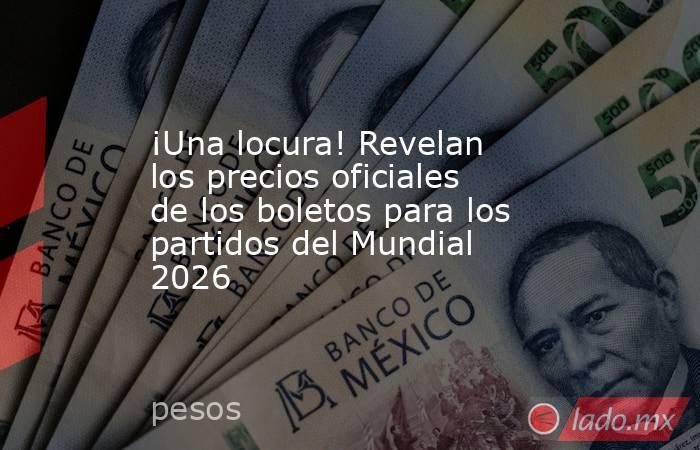 ¡Una locura! Revelan los precios oficiales de los boletos para los partidos del Mundial 2026. Noticias en tiempo real