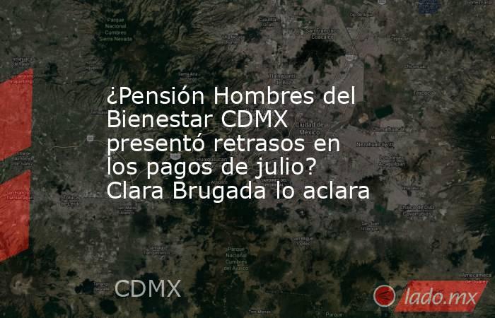¿Pensión Hombres del Bienestar CDMX presentó retrasos en los pagos de julio? Clara Brugada lo aclara . Noticias en tiempo real