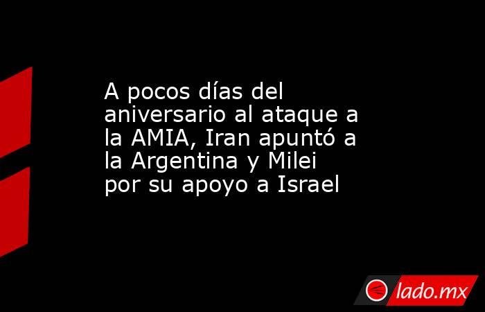 A pocos días del aniversario al ataque a la AMIA, Iran apuntó a la Argentina y Milei por su apoyo a Israel . Noticias en tiempo real
