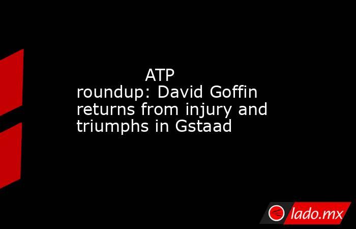             ATP roundup: David Goffin returns from injury and triumphs in Gstaad        . Noticias en tiempo real