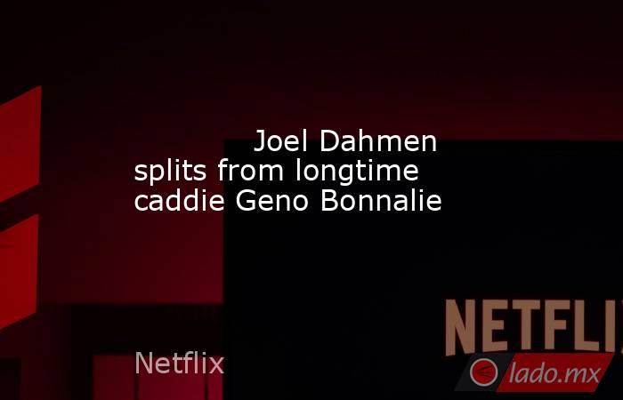             Joel Dahmen splits from longtime caddie Geno Bonnalie        . Noticias en tiempo real