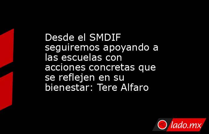 Desde el SMDIF seguiremos apoyando a las escuelas con acciones concretas que se reflejen en su bienestar: Tere Alfaro. Noticias en tiempo real