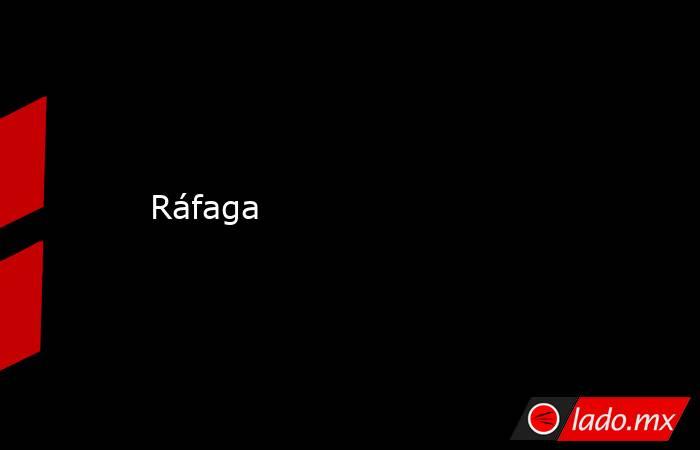 Ráfaga. Noticias en tiempo real