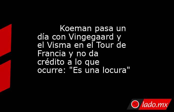                                 Koeman pasa un día con Vingegaard y el Visma en el Tour de Francia y no da crédito a lo que ocurre: 