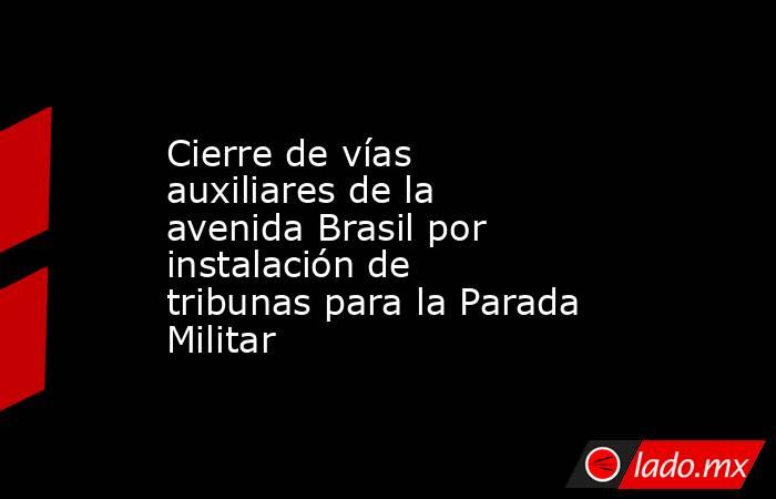 Cierre de vías auxiliares de la avenida Brasil por instalación de tribunas para la Parada Militar. Noticias en tiempo real