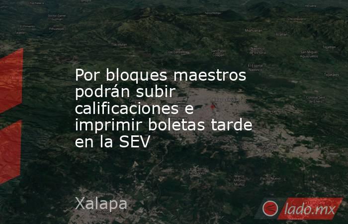 Por bloques maestros podrán subir calificaciones e imprimir boletas tarde en la SEV. Noticias en tiempo real