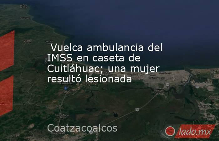  Vuelca ambulancia del IMSS en caseta de Cuitláhuac; una mujer resultó lesionada. Noticias en tiempo real