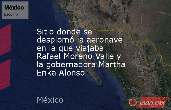 Sitio donde se desplomó la aeronave en la que viajaba Rafael Moreno Valle y la gobernadora Martha Erika Alonso. Noticias en tiempo real