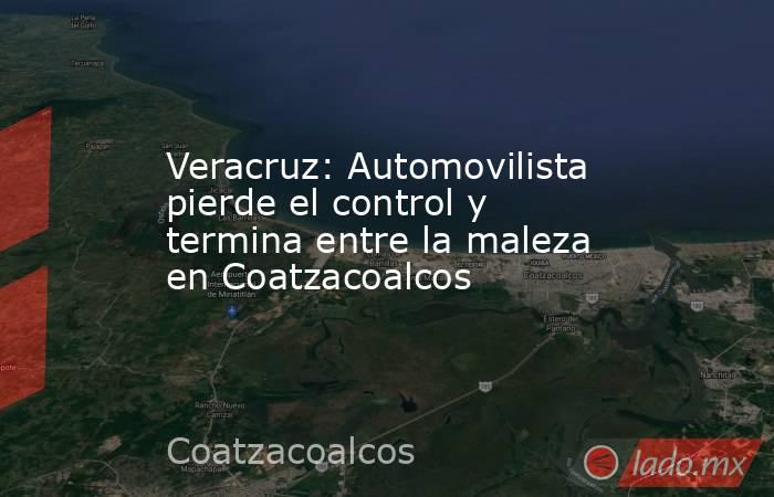 Veracruz: Automovilista pierde el control y termina entre la maleza en Coatzacoalcos. Noticias en tiempo real