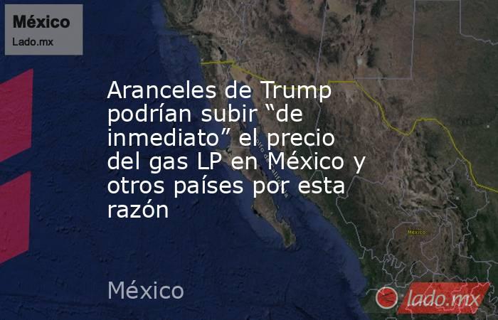 Aranceles de Trump podrían subir “de inmediato” el precio del gas LP en México y otros países por esta razón. Noticias en tiempo real