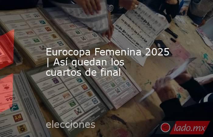 Eurocopa Femenina 2025 | Así quedan los cuartos de final. Noticias en tiempo real