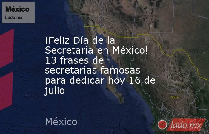 ¡Feliz Día de la Secretaria en México! 13 frases de secretarias famosas para dedicar hoy 16 de julio. Noticias en tiempo real