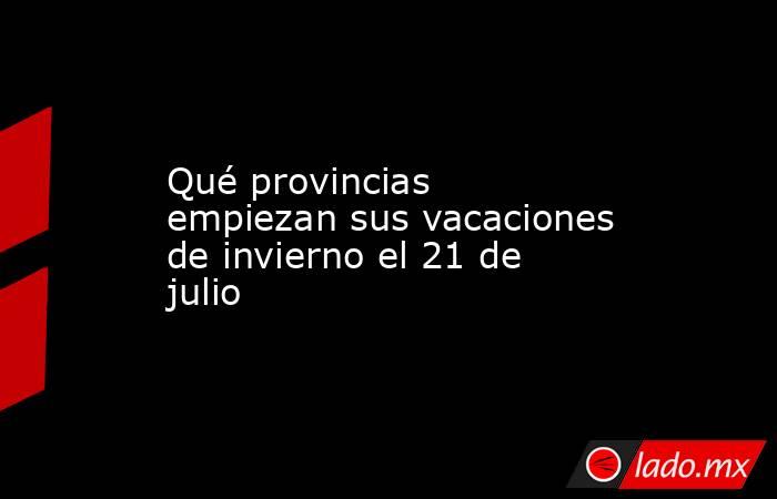 Qué provincias empiezan sus vacaciones de invierno el 21 de julio. Noticias en tiempo real
