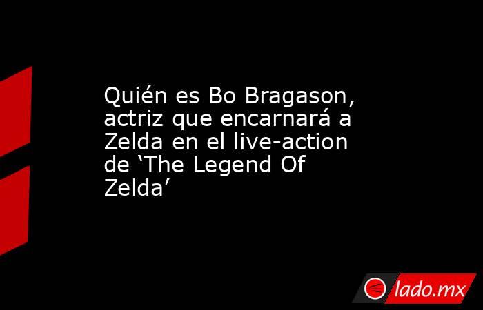 Quién es Bo Bragason, actriz que encarnará a Zelda en el live-action de ‘The Legend Of Zelda’. Noticias en tiempo real