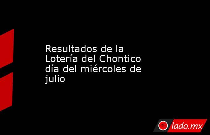 Resultados de la Lotería del Chontico día del miércoles de julio. Noticias en tiempo real