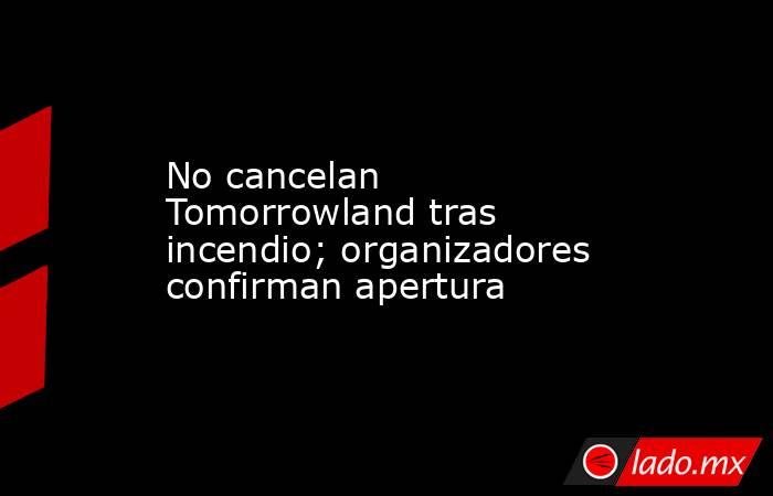 No cancelan Tomorrowland tras incendio; organizadores confirman apertura. Noticias en tiempo real