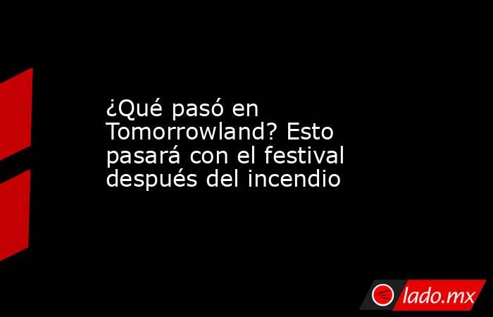 ¿Qué pasó en Tomorrowland? Esto pasará con el festival después del incendio. Noticias en tiempo real