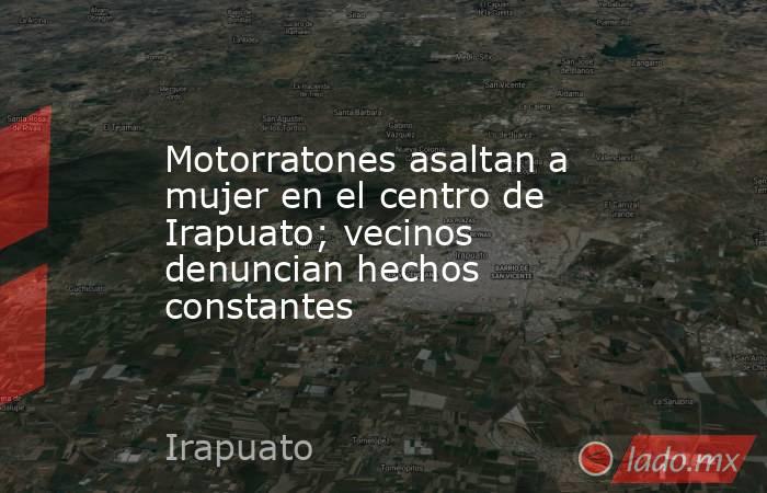 Motorratones asaltan a mujer en el centro de Irapuato; vecinos denuncian hechos constantes. Noticias en tiempo real