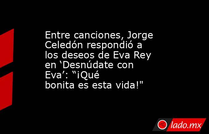 Entre canciones, Jorge Celedón respondió a los deseos de Eva Rey en ‘Desnúdate con Eva’: “¡Qué bonita es esta vida!