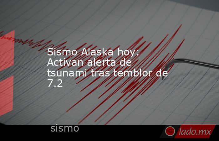Sismo Alaska hoy: Activan alerta de tsunami tras temblor de 7.2 . Noticias en tiempo real